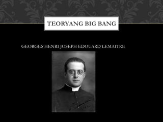 TEORYANG BIG BANG
GEORGES HENRI JOSEPH EDOUARD LEMAITRE
 