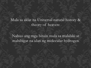 Mula sa aklat na Universal natural history &
theory of heaven:
Nabuo ang mga bituin mula sa malalaki at
mabibigat na ulan ng molecular hydrogen
 