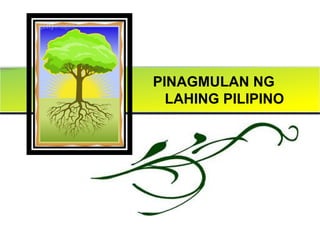 PINAGMULAN NG
  LAHING PILIPINO
 