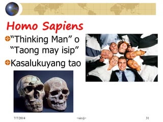 Homo Sapiens
“Thinking Man” o
“Taong may isip”
Kasalukuyang tao
7/7/2014 =sir.rj= 31
 