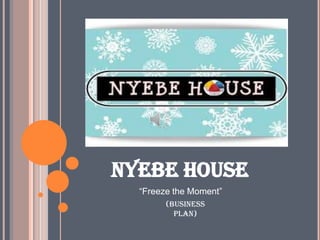 NYEBE HOUSE
“Freeze the Moment”
(Business
Plan)

 