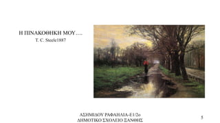 Η ΠΙΝΑΚΟΘΗΚΗ ΜΟΥ….
T. C. Steele1887
ΑΣΗΜΙΔΟΥ ΡΑΦΑΗΛΙΑ-Ε1/2ο
ΔΗΜΟΤΙΚΟ ΣΧΟΛΕΙΟ ΞΑΝΘΗΣ
5
 