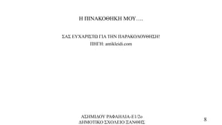 Η ΠΙΝΑΚΟΘΗΚΗ ΜΟΥ….
ΣΑΣ ΕΥΧΑΡΙΣΤΩ ΓΙΑ ΤΗΝ ΠΑΡΑΚΟΛΟΥΘΗΣΗ!
ΠΗΓΗ: antikleidi.com
ΑΣΗΜΙΔΟΥ ΡΑΦΑΗΛΙΑ-Ε1/2ο
ΔΗΜΟΤΙΚΟ ΣΧΟΛΕΙΟ ΞΑΝΘΗΣ
8
 