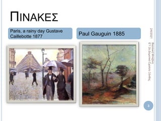 ΠΙΝΑΚΕΣ
2/6/2021
Βασιλική
Μπιζάνη
Ε'1
2ο
Δημοτικό
Σχολείο
Ξάνθης
3
Paris, a rainy day Gustave
Caillebotte 1877
Paul Gauguin 1885
 