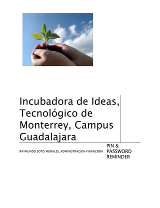 Incubadora de Ideas,
Tecnológico de
Monterrey, Campus
Guadalajara
                                                   PIN &
                                                   PASSWORD
RAYMUNDO SOTO MORALES, ADMINISTRACIÓN FINANCIERA

                                                   REMINDER
 