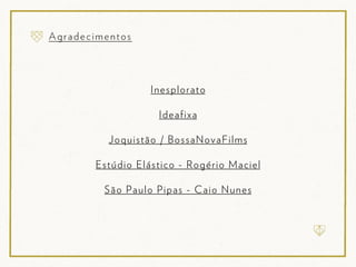 Ine spl orato

             Ideafi xa

  Joquistão / Bos saN ovaF il ms

Estúdio Elástico - Rogério M aciel

 São P aulo P ipas - Caio Nunes
 