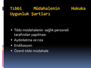 Tıbbi Müdahalenin Hukuka
Uygunluk Şartları
 Tıbbı müdahalenin sağlık personeli
tarafından yapılması
 Aydınlatma ve rıza
 Endikasyon
 Özenli tıbbi müdahale
 