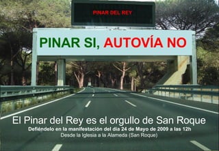 PINAR SI,  AUTOVÍA NO PINAR DEL REY El Pinar del Rey es el orgullo de San Roque Defiéndelo en la manifestación del día 24 de Mayo de 2009 a las 12h Desde la Iglesia a la Alameda (San Roque)  