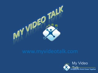 www.myvideotalk.com

                Bringing the World Closer Together
 