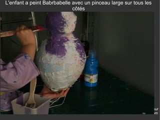 Revenez nous visiter sur
www.enfantdessine.com
L'enfant a peint Babrbabelle avec un pinceau large sur tous les
côtés
 