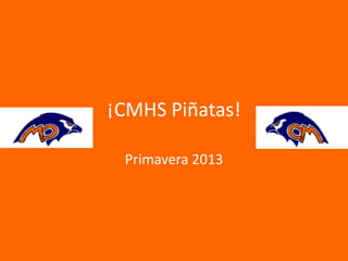 ¡CMHS Piñatas!
Primavera 2013
 
