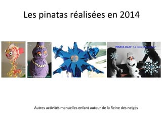 Les pinatas réalisées en 2014 
Autres activités manuelles enfant autour de la Reine des neiges 
 