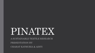 PINATEX
A SUSTAINABLE TEXTILE RESEARCH
PRESENTATION BY:
CHAHAT KATHURIA & ADITI
 