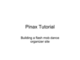 Pinax Tutorial

Building a flash mob dance
       organizer site
 