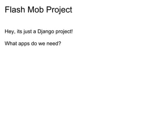 Flash Mob Project

Hey, its just a Django project!

What apps do we need?
 