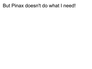 But Pinax doesn't do what I need!
 