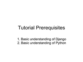 Tutorial Prerequisites

1. Basic understanding of Django
2. Basic understanding of Python
 