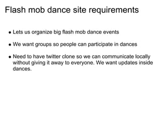 Flash mob dance site requirements

 Lets us organize big flash mob dance events

 We want groups so people can participate...