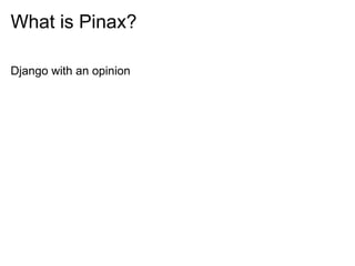 What is Pinax?

Django with an opinion
 