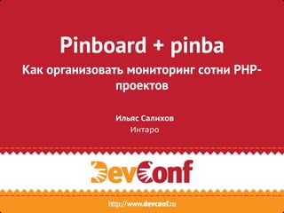 Pinboard + pinba
Как организовать мониторинг сотни PHP-
проектов
Ильяс Салихов
Интаро
 