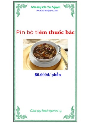 Nhà hàng Bò Cao Nguyên
         www.bocaonguyen.com




Pín bò tiềm thuốc bắc




        80.000đ/ phần




    Chúc quý khách ngon miệng
 