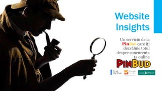 Website
Insights
Un serviciu de la
PinBud care îți
dezvăluie totul despre
concurența ta online
 