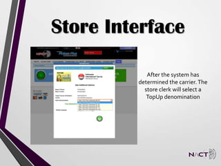 Store Interface
After the system has
determined the carrier.The
store clerk will select a
TopUp denomination
 
