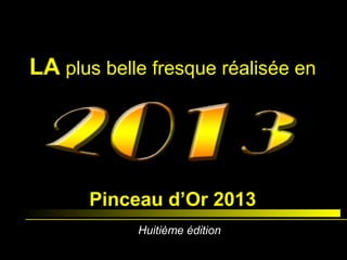 Pinceau d’Or 2013
LA plus belle fresque réalisée en
Huitième édition
 