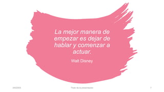 La mejor manera de
empezar es dejar de
hablar y comenzar a
actuar.
Walt Disney
3/9/20XX Título de la presentación 7
 