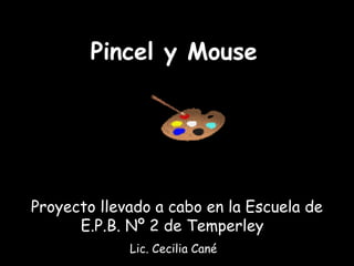 Pincel y Mouse
Proyecto llevado a cabo en la Escuela de
E.P.B. Nº 2 de Temperley
Lic. Cecilia Cané
 