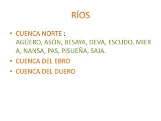 RÍOS
• CUENCA NORTE :
  AGÜERO, ASÓN, BESAYA, DEVA, ESCUDO, MIER
  A, NANSA, PAS, PISUEÑA, SAJA.
• CUENCA DEL EBRO
• CUENCA DEL DUERO
 