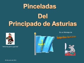 26 de junio de 2011 “ Asturias patria querida” Es un Montaje de Ángel Diez Azcárate 