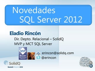 Novedades
  SQL Server 2012
Eladio Rincón
 Dir. Depto. Relacional – SolidQ
 MVP y MCT SQL Server

                  erincon@solidq.com
                  @erincon
 