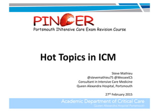 Academic Department of Critical Care
Queen Alexandra Hospital Portsmouth
Hot	
  Topics	
  in	
  ICM	
  
Steve	
  Mathieu	
  
@stevemathieu75	
  @WessexICS	
  
Consultant	
  in	
  Intensive	
  Care	
  Medicine	
  
Queen	
  Alexandra	
  Hospital,	
  Portsmouth	
  
27th	
  February	
  2015	
  
 