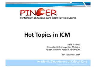 Hot 
Topics 
in 
ICM 
Steve 
Mathieu 
Consultant 
in 
Intensive 
Care 
Medicine 
Queen 
Alexandra 
Hospital, 
Portsmouth 
12th 
September 
2014 
Academic Department of Critical Care 
Queen Alexandra Hospital Portsmouth 
 