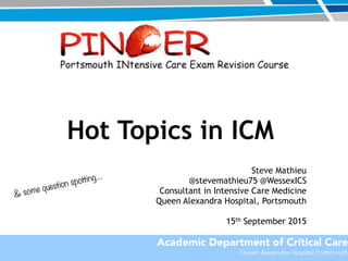 Academic Department of Critical Care
Queen Alexandra Hospital Portsmouth
Hot Topics in ICM
Steve Mathieu
@stevemathieu75 @WessexICS
Consultant in Intensive Care Medicine
Queen Alexandra Hospital, Portsmouth
15th September 2015 
 
& some question spotting…
 