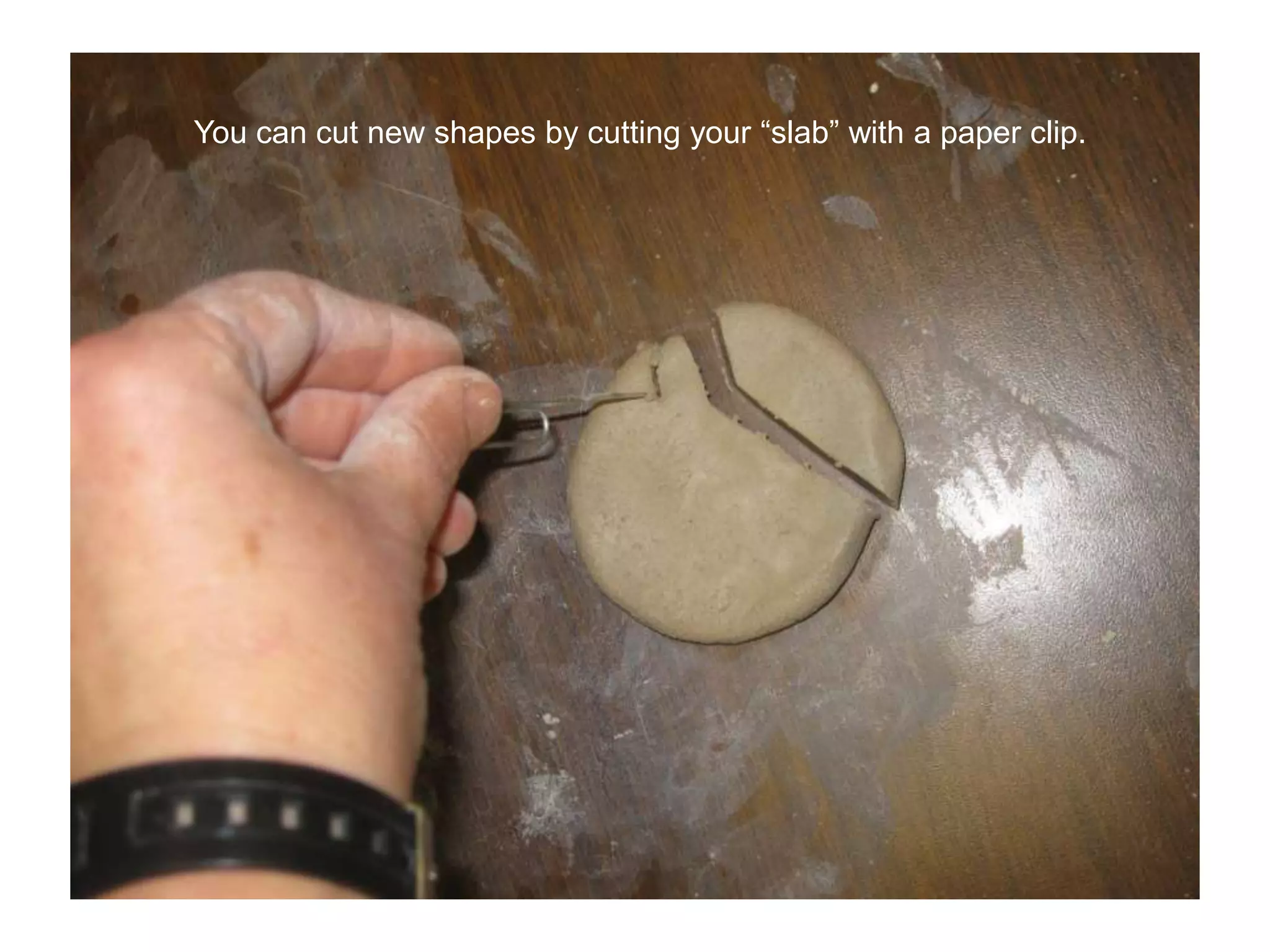 You can cut new shapes by cutting your “slab” with a paper clip.
