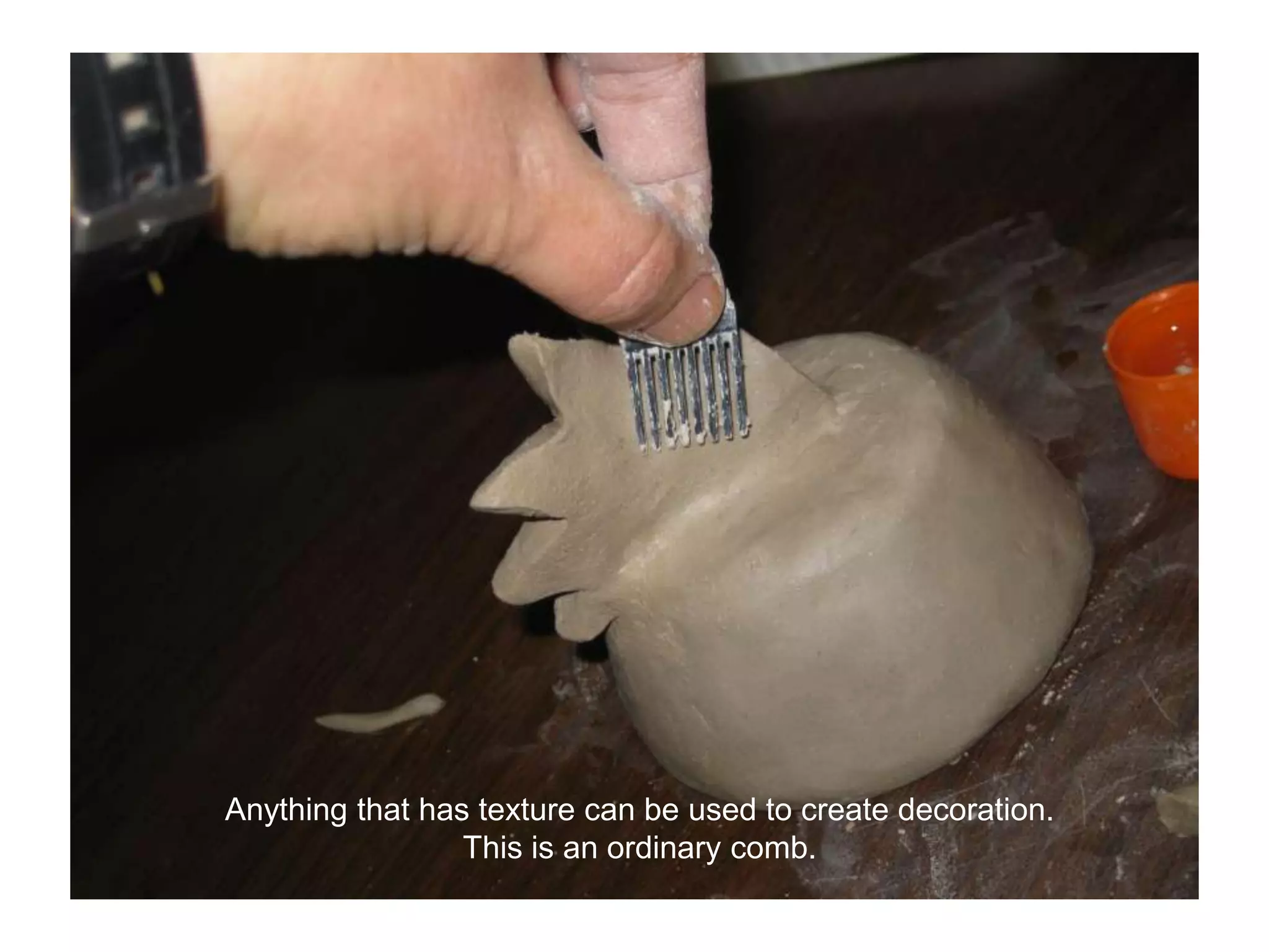 Anything that has texture can be used to create decoration.This is an ordinary comb.