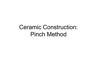 Ceramic Construction:Pinch Method 