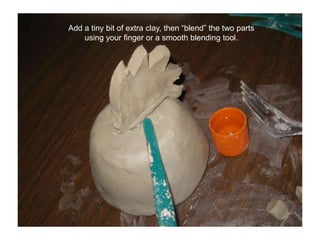 Add a tiny bit of extra clay, then “blend” the two parts using your finger or a smooth blending tool.
