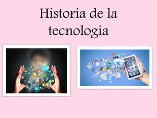 Historia de la
tecnología
 