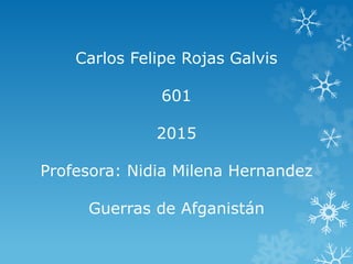 Carlos Felipe Rojas Galvis
601
2015
Profesora: Nidia Milena Hernandez
Guerras de Afganistán
 