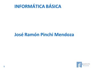 1
INFORMÁTICA BÁSICA
José Ramón Pinchi Mendoza
 
