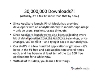 30,000,000 Downloads?! 
        (Actually, it’s a fair bit more than that by now.) 

•  Since AppStore launch, Pinch Media...