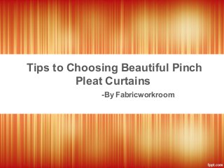 Tips to Choosing Beautiful Pinch
Pleat Curtains
-By Fabricworkroom

 