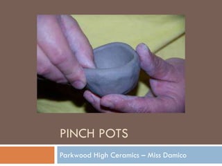 PINCH POTS
Parkwood High Ceramics – Miss Damico
 