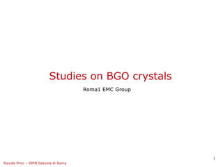 Studies on BGO crystals
                                      Roma1 EMC Group




                                                        1
Davide Pinci – INFN Sezione di Roma
 