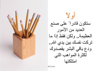 أولاً ستكون قادرا ً  على صنع العديد من  الأمور  العظيمة ..   ولكن فقط  إ ذا ما تركت نفسك بين يدي الله ..   ودع باقي البشر يقصدوك لكثرة المواهب التي امتلكتها 