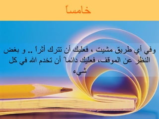خامساً وفي  أ ي طريق  مشيت  ، فعليك  أ ن تترك  أ ثر اً  ..  و  بغض النظر عن الموقف، فعليك دائما ً   أ ن تخدم الله في كل شيء 