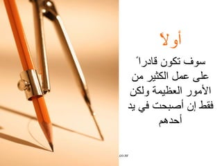 أولاً سوف تكون قادرا ً  على عمل الكثير من ا لأ مور العظيمة ولكن فقط  إ ن  أ صبحت في يد  أ حدهم 